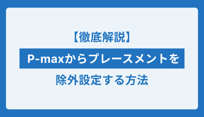 p-maxからプレースメントを除外設定する方法のアイキャッチ画像